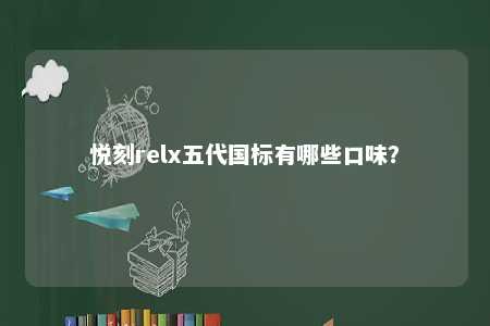 悦刻relx五代国标有哪些口味
�？ 